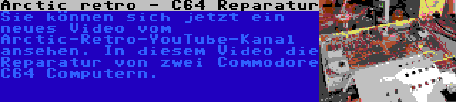Arctic retro - C64 Reparatur | Sie können sich jetzt ein neues Video vom Arctic-Retro-YouTube-Kanal ansehen. In diesem Video die Reparatur von zwei Commodore C64 Computern.