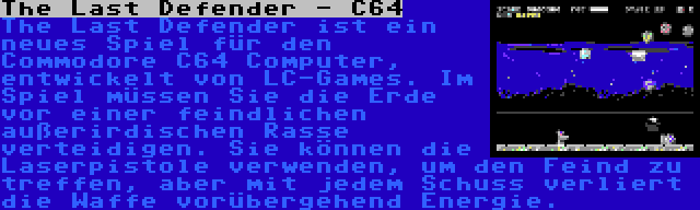 The Last Defender - C64 | The Last Defender ist ein neues Spiel für den Commodore C64 Computer, entwickelt von LC-Games. Im Spiel müssen Sie die Erde vor einer feindlichen außerirdischen Rasse verteidigen. Sie können die Laserpistole verwenden, um den Feind zu treffen, aber mit jedem Schuss verliert die Waffe vorübergehend Energie.