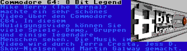 Commodore 64: 8 Bit Legend | Mike Berry (The Kernal) machte ein sehr schönes Video über den Commodore C64. In diesem Huldigungsvideo können Sie viele Spiele, Demo, Gruppen und einige legendäre Menschen sehen. Die Musik im Video wird durch Terra Cresta, Jess D. Skov-Nielsen und Martin Galway gemacht.