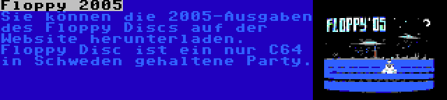 Floppy 2005 | Sie können die 2005-Ausgaben des Floppy Discs auf der Website herunterladen. Floppy Disc ist ein nur C64 in Schweden gehaltene Party.