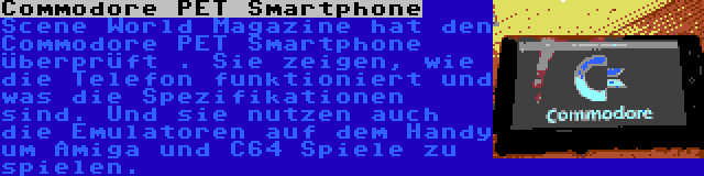 Commodore PET Smartphone | Scene World Magazine hat den Commodore PET Smartphone überprüft . Sie zeigen, wie die Telefon funktioniert und was die Spezifikationen sind. Und sie nutzen auch die Emulatoren auf dem Handy um Amiga und C64 Spiele zu spielen.