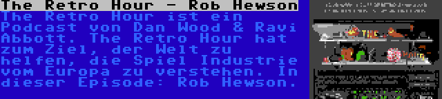 The Retro Hour - Rob Hewson | The Retro Hour ist ein Podcast von Dan Wood & Ravi Abbott. The Retro Hour hat zum Ziel, der Welt zu helfen, die Spiel Industrie vom Europa zu verstehen. In dieser Episode: Rob Hewson.