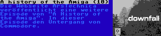 A history of the Amiga (10) | Die Webseite ArsTechnica veröffentlicht eine weitere Episode von A History of the Amiga. In dieser Episode den Untergang von Commodore.