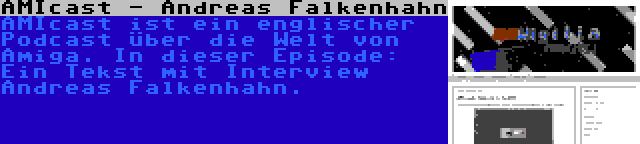 AMIcast - Andreas Falkenhahn | AMIcast ist ein englischer Podcast über die Welt von Amiga. In dieser Episode: Ein Tekst mit Interview Andreas Falkenhahn.