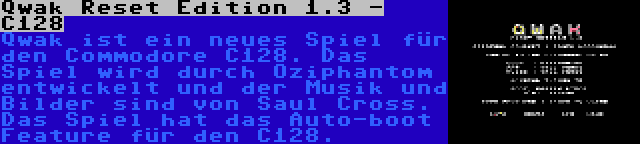 Qwak Reset Edition 1.3 - C128 | Qwak ist ein neues Spiel für den Commodore C128. Das Spiel wird durch Oziphantom entwickelt und der Musik und Bilder sind von Saul Cross. Das Spiel hat das Auto-boot Feature für den C128.