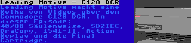 Leading Motive - C128 DCR | Leading Motive macht eine Reihe von Videos über den Commodore C128 DCR. In dieser Episode: 40/80-Säulenweise, SD2IEC, DraCopy, 1541-II, Action Replay und die Final Cartridge.