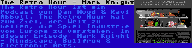 The Retro Hour - Mark Knight | The Retro Hour ist ein Podcast von Dan Wood & Ravi Abbott. The Retro Hour hat zum Ziel, der Welt zu helfen, die Spiel Industrie vom Europa zu verstehen. In dieser Episode: Mark Knight - Mindscape, Bullfrog & Electronic Arts.
