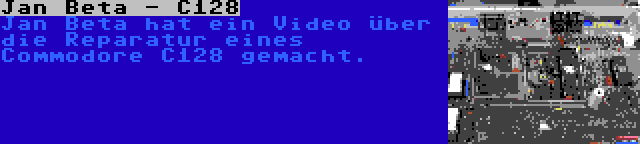Jan Beta - C128 | Jan Beta hat ein Video über die Reparatur eines Commodore C128 gemacht.