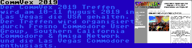 CommVex 2019 | Der CommVex 2019 Treffen wird am 10-11 August 2019 in Las Vegas die USA gehalten. Der Treffen wird organisiert durch Fresno Commodore User Group, Southern California Commodore & Amiga Network und die Las Vegas Commodore enthusiasts.