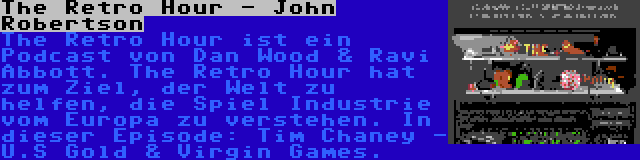 The Retro Hour - John Robertson | The Retro Hour ist ein Podcast von Dan Wood & Ravi Abbott. The Retro Hour hat zum Ziel, der Welt zu helfen, die Spiel Industrie vom Europa zu verstehen. In dieser Episode: Tim Chaney - U.S Gold & Virgin Games.