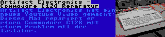 Artifact Electronics - Commodore C128 Reparatur | Artifact Electronics hat ein neues Youtube Video gemacht: Dieses Mal repariert er einen Commodore C128 mit einem Problem mit der Tastatur.