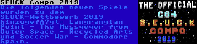 SEUCK Compo 2019 | Die folgenden neuen Spiele wurden zu dem SEUCK-Wettbewerb 2019 hinzugefügt: Langrangian Point - The Messgeger from Outer Space - Recycled Arts und Soccer War - Commodore Spain.