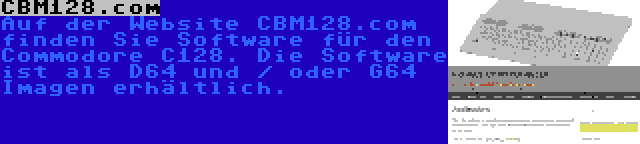 CBM128.com | Auf der Website CBM128.com finden Sie Software für den Commodore C128. Die Software ist als D64 und / oder G64 Imagen erhältlich.