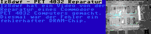 Iz8dwf - PET 4032 Reparatur | Iz8dwf hat ein Video von der Reparatur eines Commodore PET 4032 Computers gemacht. Diesmal war der Fehler ein fehlerhafter DRAM-Chip.