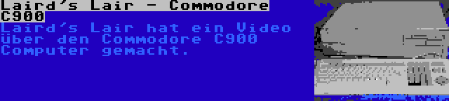 Laird's Lair - Commodore C900 | Laird's Lair hat ein Video über den Commodore C900 Computer gemacht.