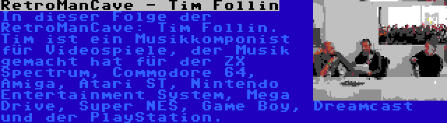RetroManCave - Tim Follin | In dieser Folge der RetroManCave: Tim Follin. Tim ist ein Musikkomponist für Videospiele, der Musik gemacht hat für der ZX Spectrum, Commodore 64, Amiga, Atari ST, Nintendo Entertainment System, Mega Drive, Super NES, Game Boy, Dreamcast und der PlayStation.