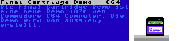 Final Cartridge Demo - C64 | Die Final Cartridge Demo ist eine neue Demo für den Commodore C64 Computer. Die Demo wird von aussiebj erstellt.