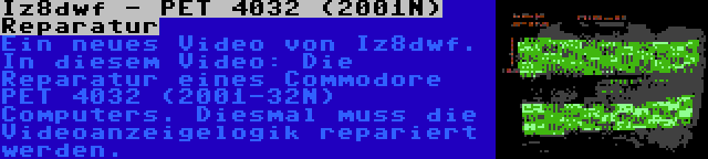 Iz8dwf - PET 4032 (2001N) Reparatur | Ein neues Video von Iz8dwf. In diesem Video: Die Reparatur eines Commodore PET 4032 (2001-32N) Computers. Diesmal muss die Videoanzeigelogik repariert werden.