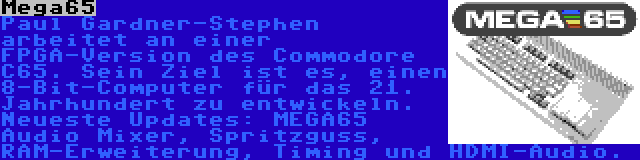 Mega65 | Paul Gardner-Stephen arbeitet an einer FPGA-Version des Commodore C65. Sein Ziel ist es, einen 8-Bit-Computer für das 21. Jahrhundert zu entwickeln. Neueste Updates: MEGA65 Audio Mixer, Spritzguss, RAM-Erweiterung, Timing und HDMI-Audio.