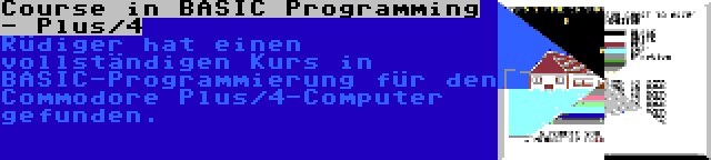 Course in BASIC Programming - Plus/4 | Rüdiger hat einen vollständigen Kurs in BASIC-Programmierung für den Commodore Plus/4-Computer gefunden.