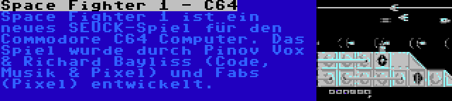 Space Fighter 1 - C64 | Space Fighter 1 ist ein neues SEUCK-Spiel für den Commodore C64 Computer. Das Spiel wurde durch Pinov Vox & Richard Bayliss (Code, Musik & Pixel) und Fabs (Pixel) entwickelt.