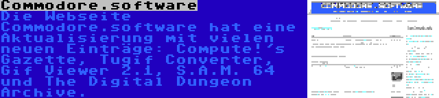 Commodore.software | Die Webseite Commodore.software hat eine Aktualisierung mit vielen neuen Einträge: Compute!'s Gazette, Tugif Converter, Gif Viewer 2.1, S.A.M. 64 und The Digital Dungeon Archive.