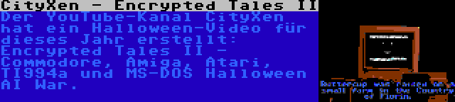 CityXen - Encrypted Tales II | Der YouTube-Kanal CityXen hat ein Halloween-Video für dieses Jahr erstellt: Encrypted Tales II - Commodore, Amiga, Atari, TI994a und MS-DOS Halloween AI War.