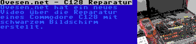 Ovesen.net - C128 Reparatur | Ovesen.net hat ein neues Video über die Reparatur eines Commodore C128 mit schwarzem Bildschirm erstellt.