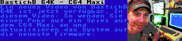 BastichB 64K - C64 Maxi | Ein neues Video von BastichB 64K ist jetzt verfügbar. In diesem Video: So wenden Sie einen Poke auf ein Spiel auf dem C64 Maxi an und aktualisieren das System auf die neueste Firmware.