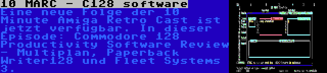 10 MARC - C128 software | Eine neue Folge der 10 Minute Amiga Retro Cast ist jetzt verfügbar. In dieser Episode: Commodore 128 Productivity Software Review - Multiplan, Paperback Writer128 und Fleet Systems 3.