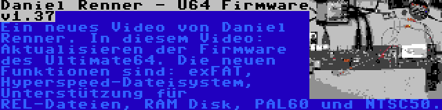 Daniel Renner - U64 Firmware v1.37 | Ein neues Video von Daniel Renner. In diesem Video: Aktualisieren der Firmware des Ultimate64. Die neuen Funktionen sind: exFAT, Hyperspeed-Dateisystem, Unterstützung für REL-Dateien, RAM Disk, PAL60 und NTSC50.