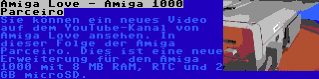 Amiga Love - Amiga 1000 Parceiro | Sie können ein neues Video auf dem YouTube-Kanal von Amiga Love ansehen. In dieser Folge der Amiga Parceiro. Dies ist eine neue Erweiterung für den Amiga 1000 mit 8 MB RAM, RTC und 2 GB microSD.