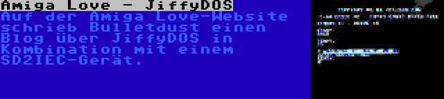 Amiga Love - JiffyDOS | Auf der Amiga Love-Website schrieb Bulletdust einen Blog über JiffyDOS in Kombination mit einem SD2IEC-Gerät.