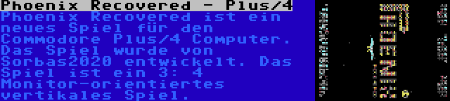 Phoenix Recovered - Plus/4 | Phoenix Recovered ist ein neues Spiel für den Commodore Plus/4 Computer. Das Spiel wurde von Sorbas2020 entwickelt. Das Spiel ist ein 3: 4 Monitor-orientiertes vertikales Spiel.