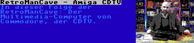 RetroManCave - Amiga CDTV | In dieser Folge der RetroManCave: Der Multimedia-Computer von Commodore, der CDTV.