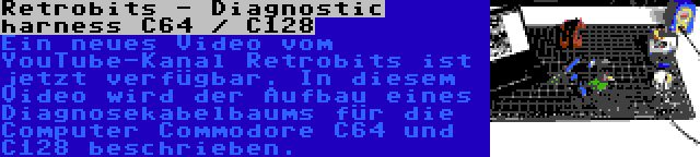 Retrobits - Diagnostic harness C64 / C128 | Ein neues Video vom YouTube-Kanal Retrobits ist jetzt verfügbar. In diesem Video wird der Aufbau eines Diagnosekabelbaums für die Computer Commodore C64 und C128 beschrieben.