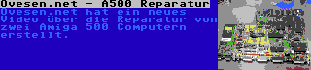 Ovesen.net - A500 Reparatur | Ovesen.net hat ein neues Video über die Reparatur von zwei Amiga 500 Computern erstellt.