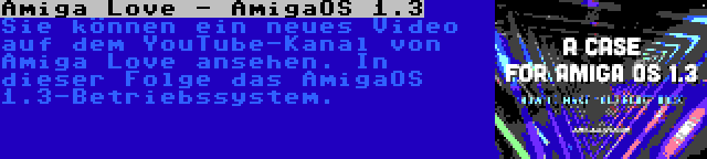 Amiga Love - AmigaOS 1.3 | Sie können ein neues Video auf dem YouTube-Kanal von Amiga Love ansehen. In dieser Folge das AmigaOS 1.3-Betriebssystem.