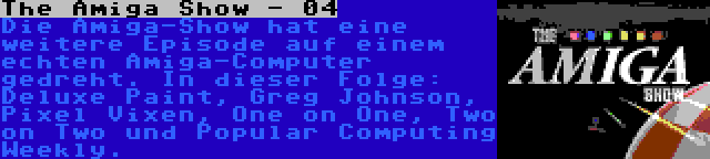 The Amiga Show - 04 | Die Amiga-Show hat eine weitere Episode auf einem echten Amiga-Computer gedreht. In dieser Folge: Deluxe Paint, Greg Johnson, Pixel Vixen, One on One, Two on Two und Popular Computing Weekly.