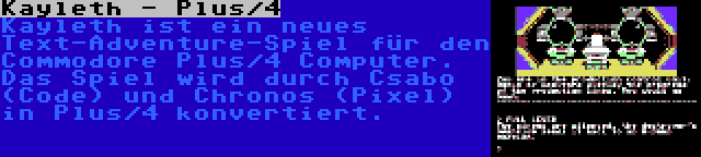 Kayleth - Plus/4 | Kayleth ist ein neues Text-Adventure-Spiel für den Commodore Plus/4 Computer. Das Spiel wird durch Csabo (Code) und Chronos (Pixel) in Plus/4 konvertiert.