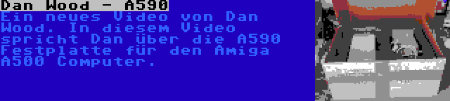 Dan Wood - A590 | Ein neues Video von Dan Wood. In diesem Video spricht Dan über die A590 Festplatte für den Amiga A500 Computer.