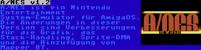 A/NES v1.2 | A/NES ist ein Nintendo Entertainment System-Emulator für AmigaOS. Die Änderungen in dieser Version sind Verbesserungen für die Grafik, das Stack-Handling, Sprite-DMA und die Hinzufügung von Mapper 87.