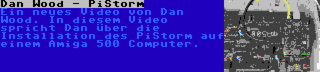 Dan Wood - PiStorm | Ein neues Video von Dan Wood. In diesem Video spricht Dan über die Installation des PiStorm auf einem Amiga 500 Computer.