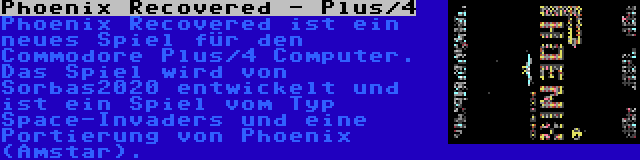 Phoenix Recovered - Plus/4 | Phoenix Recovered ist ein neues Spiel für den Commodore Plus/4 Computer. Das Spiel wird von Sorbas2020 entwickelt und ist ein Spiel vom Typ Space-Invaders und eine Portierung von Phoenix (Amstar).
