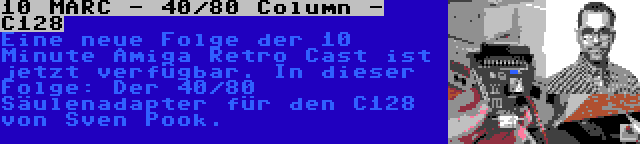 10 MARC - 40/80 Column - C128 | Eine neue Folge der 10 Minute Amiga Retro Cast ist jetzt verfügbar. In dieser Folge: Der 40/80 Säulenadapter für den C128 von Sven Pook.
