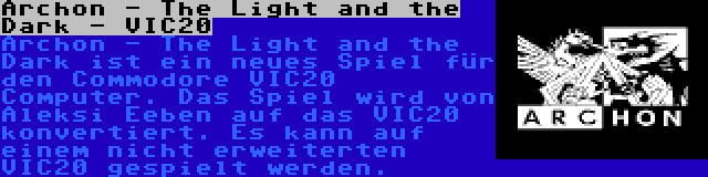 Archon - The Light and the Dark - VIC20 | Archon - The Light and the Dark ist ein neues Spiel für den Commodore VIC20 Computer. Das Spiel wird von Aleksi Eeben auf das VIC20 konvertiert. Es kann auf einem nicht erweiterten VIC20 gespielt werden.