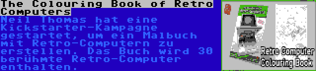 The Colouring Book of Retro Computers | Neil Thomas hat eine Kickstarter-Kampagne gestartet, um ein Malbuch mit Retro-Computern zu erstellen. Das Buch wird 30 berühmte Retro-Computer enthalten.