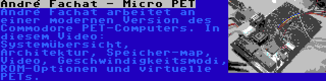 André Fachat - Micro PET | André Fachat arbeitet an einer modernen Version des Commodore PET-Computers. In diesem Video: Systemübersicht, Architektur, Speicher-map, Video, Geschwindigkeitsmodi, ROM-Optionen und virtuelle PETs.