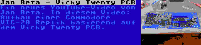 Jan Beta - Vicky Twenty PCB | Ein neues YouTube-Video von Jan Beta. In diesem Video: Aufbau einer Commodore VIC-20 Replik basierend auf dem Vicky Twenty PCB.