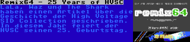Remix64 - 25 Years of HVSC | LaLa, Waz und The Shark haben einen Artikel über die Geschichte der High Voltage SID Collection geschrieben. In diesem Jahr feiert der HVSC seinen 25. Geburtstag.